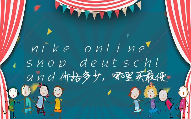 nike online shop deutschland价格多少,哪里买最便宜插图 nike online shop deutschland价格多少,哪里买最便宜插图